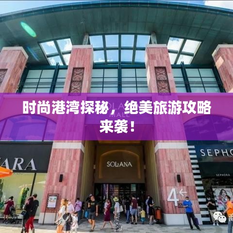时尚港湾探秘，绝美旅游攻略来袭！