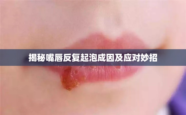 揭秘嘴唇反复起泡成因及应对妙招