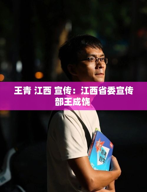 王青 江西 宣传：江西省委宣传部王成饶 