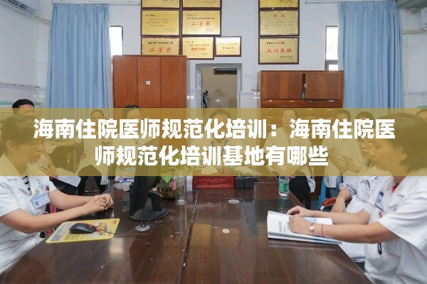 海南住院医师规范化培训：海南住院医师规范化培训基地有哪些 