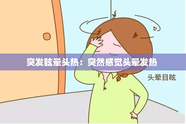 突发眩晕头热：突然感觉头晕发热 