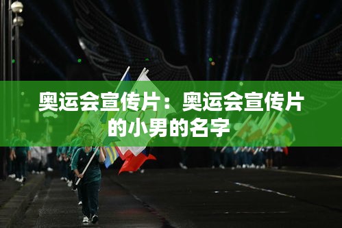 奥运会宣传片：奥运会宣传片的小男的名字 