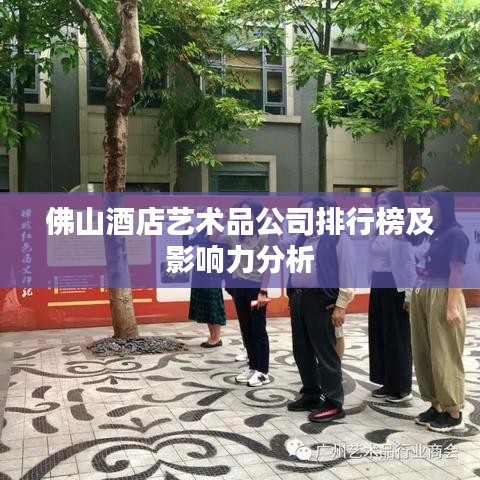 佛山酒店艺术品公司排行榜及影响力分析