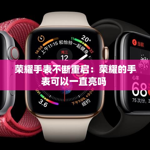 荣耀手表不断重启：荣耀的手表可以一直亮吗 