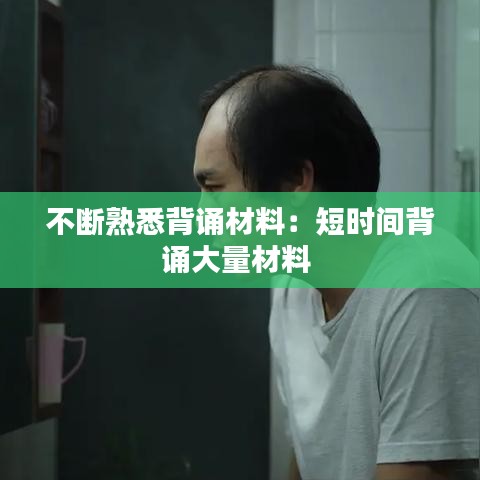 不断熟悉背诵材料：短时间背诵大量材料 