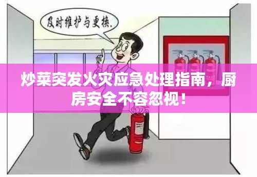 炒菜突发火灾应急处理指南，厨房安全不容忽视！