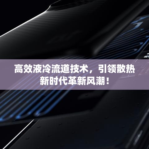 高效液冷流道技术，引领散热新时代革新风潮！