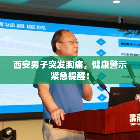 西安男子突发胸痛，健康警示紧急提醒！