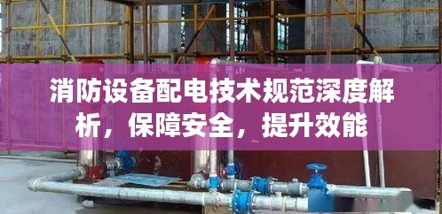 消防设备配电技术规范深度解析，保障安全，提升效能