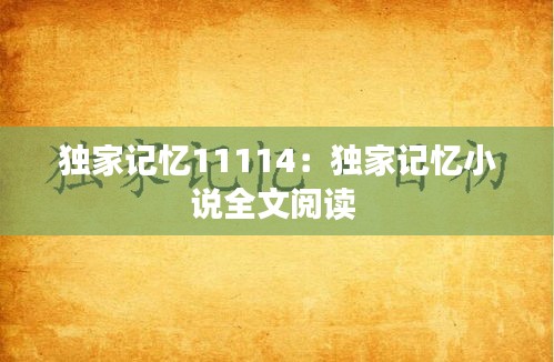 独家记忆11114：独家记忆小说全文阅读 