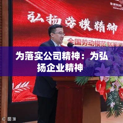 为落实公司精神：为弘扬企业精神 