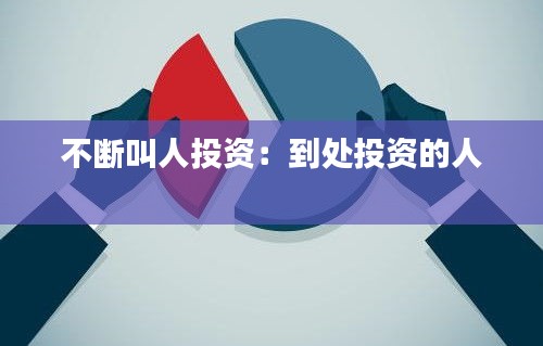 不断叫人投资：到处投资的人 