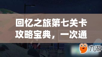 回忆之旅第七关卡攻略宝典，一次通关秘籍大揭秘！