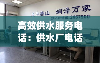 高效供水服务电话：供水厂电话是多少 