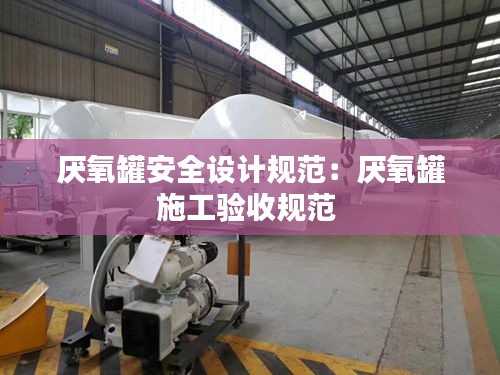 厌氧罐安全设计规范：厌氧罐施工验收规范 