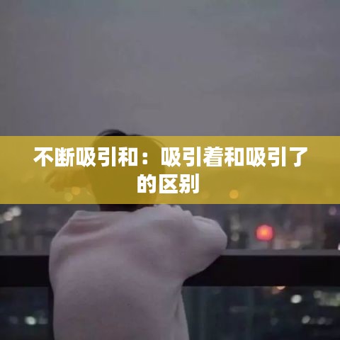 不断吸引和：吸引着和吸引了的区别 