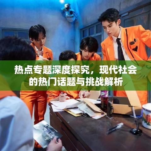 热点专题深度探究，现代社会的热门话题与挑战解析