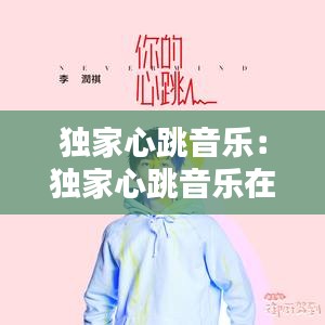 独家心跳音乐：独家心跳音乐在线听 