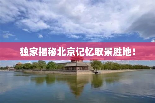 独家揭秘北京记忆取景胜地！