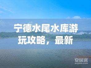 宁德水尾水库游玩攻略，最新指南来啦！