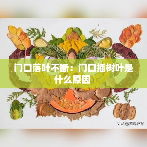 门口落叶不断：门口插树叶是什么原因 
