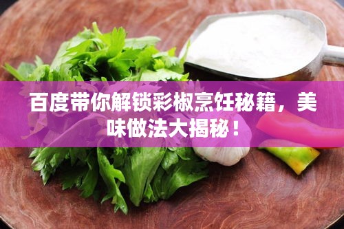 百度带你解锁彩椒烹饪秘籍，美味做法大揭秘！