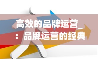 高效的品牌运营_：品牌运营的经典句子 