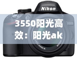 3550阳光高效：阳光ak550多少钱 