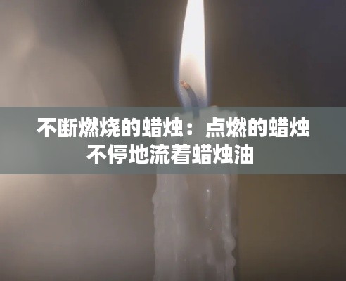 不断燃烧的蜡烛:点燃的蜡烛不停地流着蜡烛油