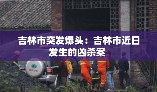 吉林市突发爆头：吉林市近日发生的凶杀案 