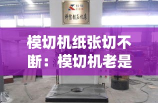 模切机纸张切不断：模切机老是落纸什么原因 