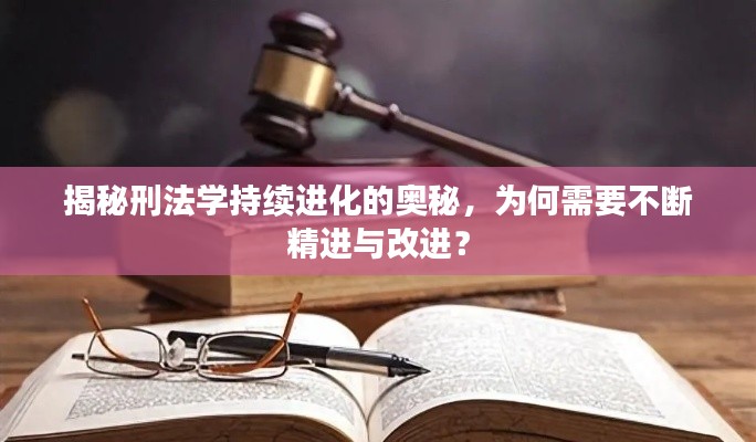 揭秘刑法学持续进化的奥秘，为何需要不断精进与改进？