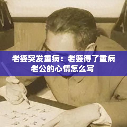 老婆突发重病：老婆得了重病老公的心情怎么写 