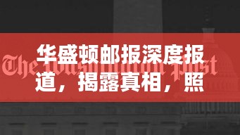 华盛顿邮报深度报道，揭露真相，照亮社会隐秘角落