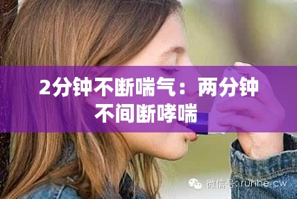 2分钟不断喘气：两分钟不间断哮喘 