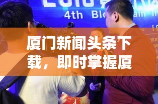 厦门新闻头条下载，即时掌握厦门最新资讯动态