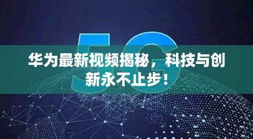 华为最新视频揭秘，科技与创新永不止步！