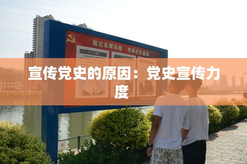宣传党史的原因：党史宣传力度 