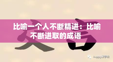 比喻一个人不断精进：比喻不断进取的成语 
