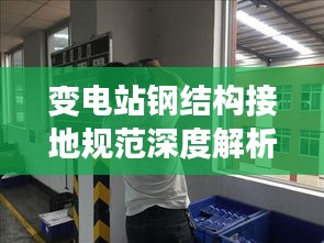 变电站钢结构接地规范深度解析，确保安全运行的秘诀