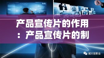 产品宣传片的作用：产品宣传片的制作 