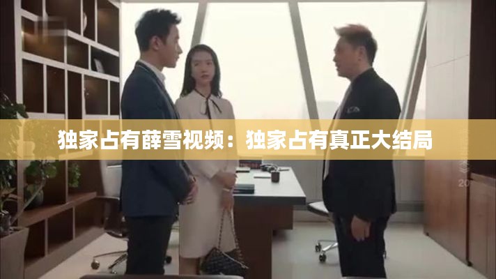 独家占有薛雪视频：独家占有真正大结局 