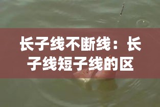 长子线不断线：长子线短子线的区别 