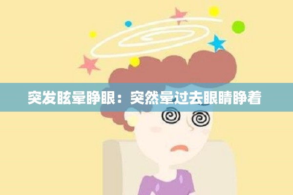 突发眩晕睁眼：突然晕过去眼睛睁着 