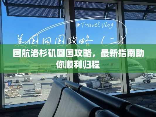 国航洛杉矶回国攻略，最新指南助你顺利归程