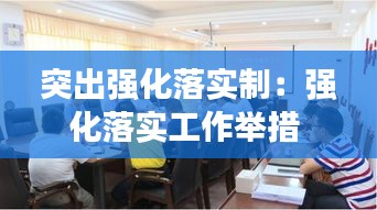 突出强化落实制：强化落实工作举措 