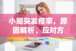 小腿突发痉挛，原因解析、应对方法与预防措施