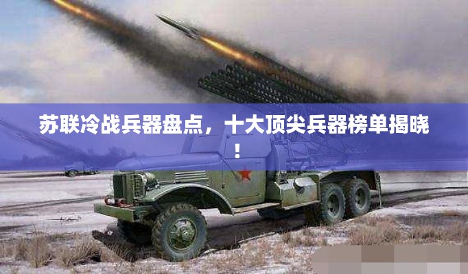 苏联冷战兵器盘点，十大顶尖兵器榜单揭晓！