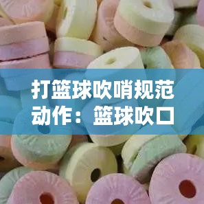 打篮球吹哨规范动作：篮球吹口哨 