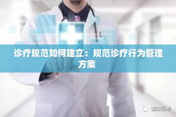 诊疗规范如何建立：规范诊疗行为管理方案 